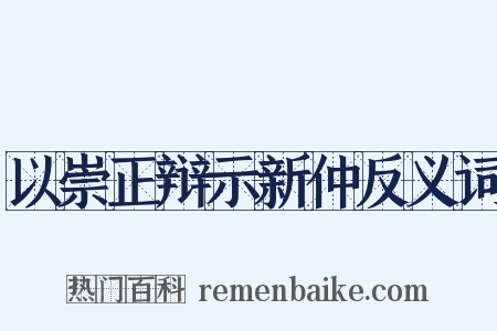 以崇正辩示新仲反义词是什么意思的图片